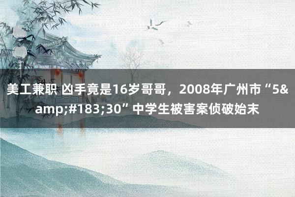 美工兼职 凶手竟是16岁哥哥，2008年广州市“5&#183;30”中学生被害案侦破始末