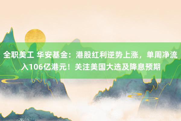 全职美工 华安基金：港股红利逆势上涨，单周净流入106亿港元！关注美国大选及降息预期