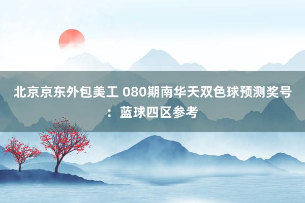 北京京东外包美工 080期南华天双色球预测奖号：蓝球四区参考