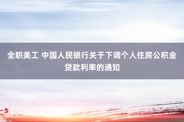 全职美工 中国人民银行关于下调个人住房公积金贷款利率的通知