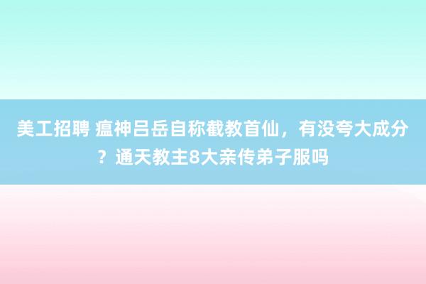 美工招聘 瘟神吕岳自称截教首仙，有没夸大成分？通天教主8大亲传弟子服吗