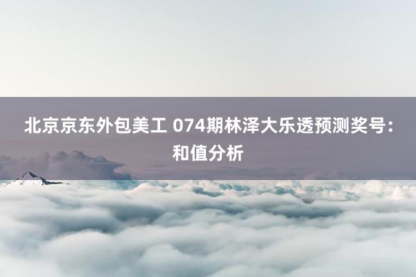 北京京东外包美工 074期林泽大乐透预测奖号：和值分析