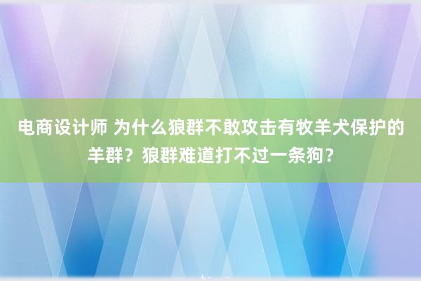 电商设计师 为什么狼群不敢攻击有牧羊犬保护的羊群？狼群难道打不过一条狗？