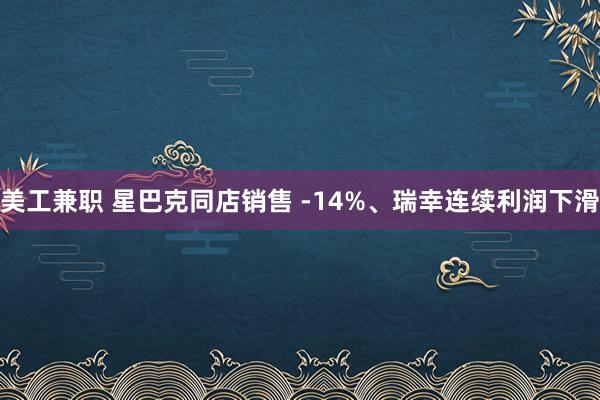 美工兼职 星巴克同店销售 -14%、瑞幸连续利润下滑