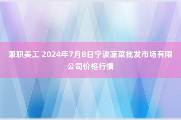 兼职美工 2024年7月8日宁波蔬菜批发市场有限公司价格行情