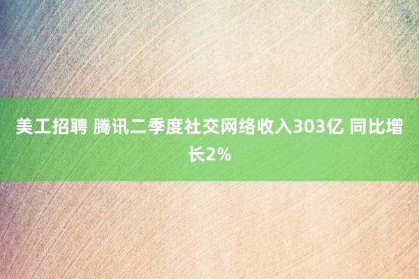 美工招聘 腾讯二季度社交网络收入303亿 同比增长2%