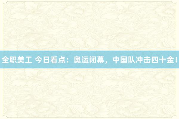 全职美工 今日看点：奥运闭幕，中国队冲击四十金！