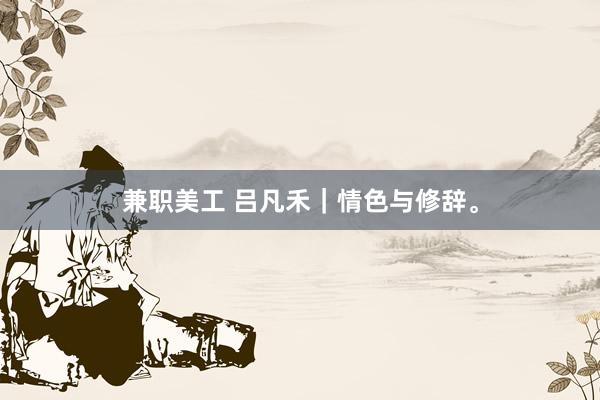 兼职美工 吕凡禾｜情色与修辞。