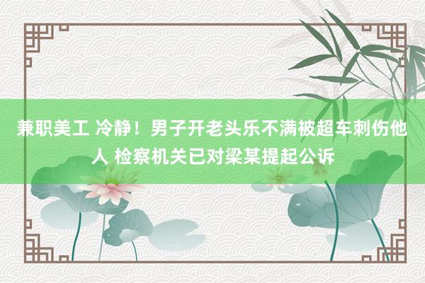 兼职美工 冷静！男子开老头乐不满被超车刺伤他人 检察机关已对梁某提起公诉